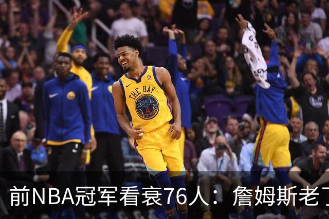前NBA冠军看衰76人：詹姆斯老了，4连败后更衣室要出事